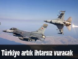 Türkiye artık ihtarsız vuracak 